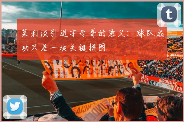 莱利谈引进字母哥的意义：球队成功只差一块关键拼图