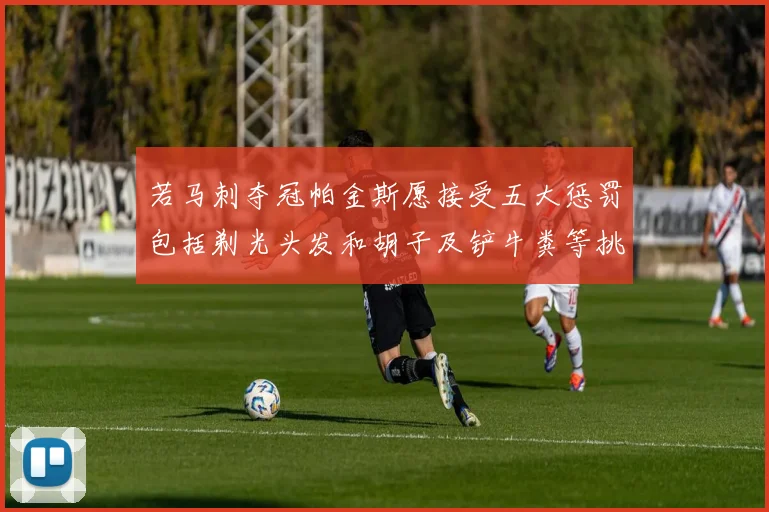若马刺夺冠帕金斯愿接受五大惩罚包括剃光头发和胡子及铲牛粪等挑战
