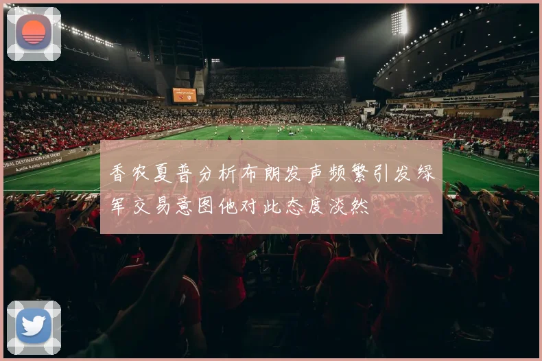 香农夏普分析布朗发声频繁引发绿军交易意图他对此态度淡然