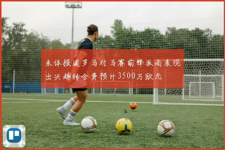 米体报道罗马对马赛前锋派尚表现出兴趣转会费预计3500万欧元