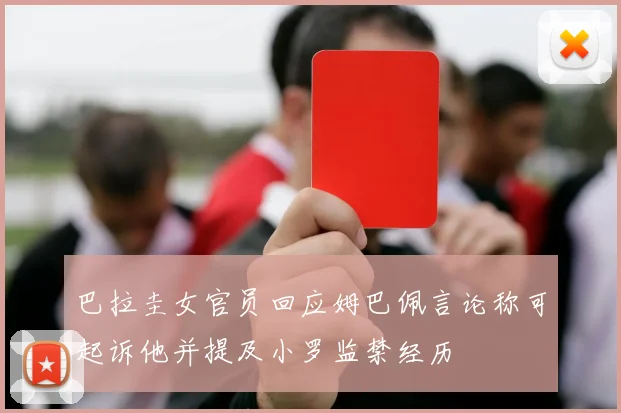 巴拉圭女官员回应姆巴佩言论称可起诉他并提及小罗监禁经历