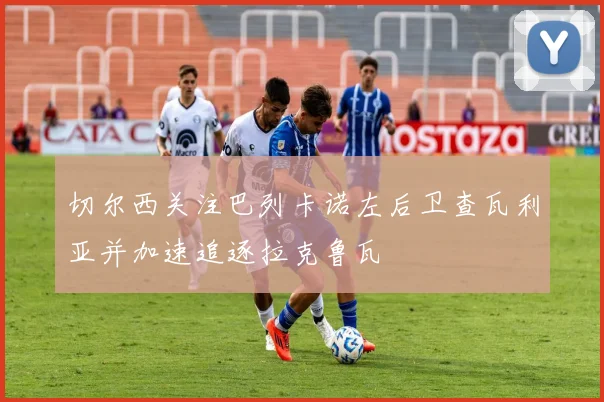 切尔西关注巴列卡诺左后卫查瓦利亚并加速追逐拉克鲁瓦