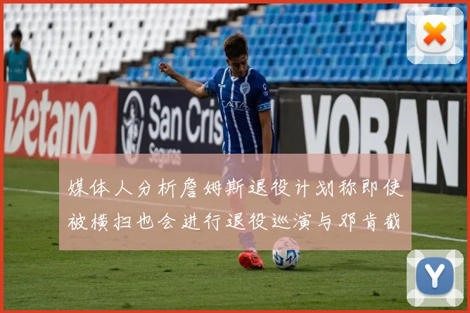 媒体人分析詹姆斯退役计划称即使被横扫也会进行退役巡演与邓肯截然不同
