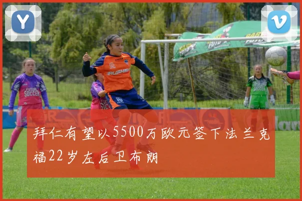 拜仁有望以5500万欧元签下法兰克福22岁左后卫布朗