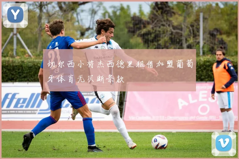 切尔西小将杰西德里租借加盟葡萄牙体育无买断条款