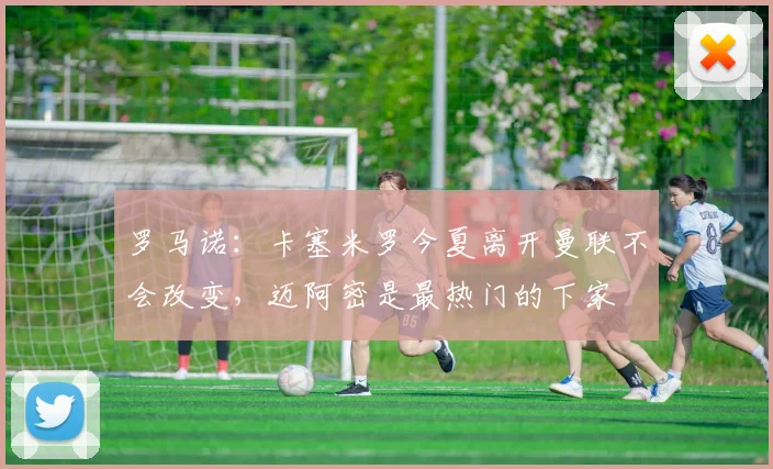 罗马诺：卡塞米罗今夏离开曼联不会改变，迈阿密是最热门的下家